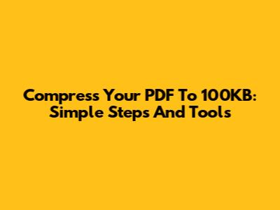 Compress Your PDF To 100KB: Simple Steps And Tools