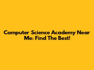 Computer Science Academy Near Me: Find The Best!