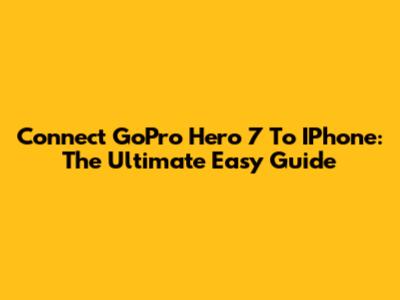 Connect GoPro Hero 7 To IPhone: The Ultimate Easy Guide
