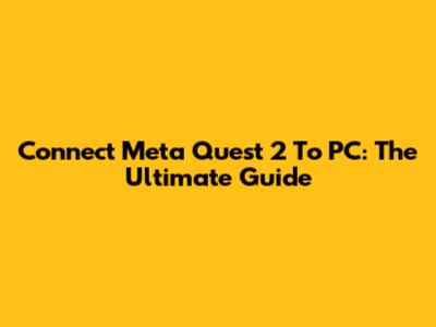Connect Meta Quest 2 To PC: The Ultimate Guide