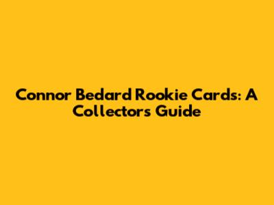 Connor Bedard Rookie Cards: A Collector's Guide
