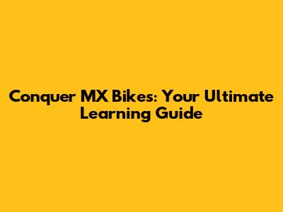 Conquer MX Bikes: Your Ultimate Learning Guide