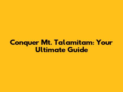 Conquer Mt. Talamitam: Your Ultimate Guide