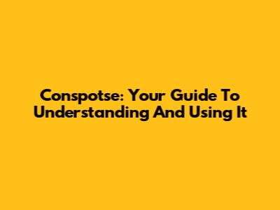 Conspotse: Your Guide To Understanding And Using It