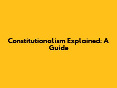 Constitutionalism Explained: A Guide