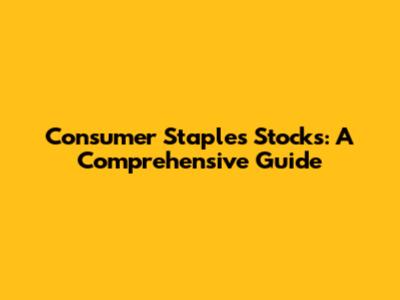 Consumer Staples Stocks: A Comprehensive Guide