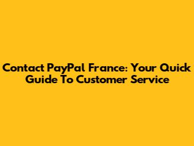 Contact PayPal France: Your Quick Guide To Customer Service