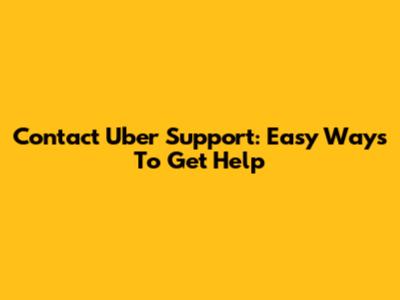 Contact Uber Support: Easy Ways To Get Help