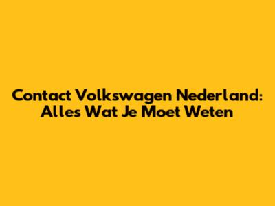 Contact Volkswagen Nederland: Alles Wat Je Moet Weten
