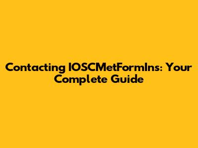 Contacting IOSCMetFormIns: Your Complete Guide