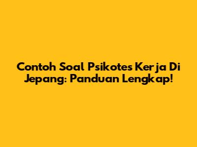 Contoh Soal Psikotes Kerja Di Jepang: Panduan Lengkap!