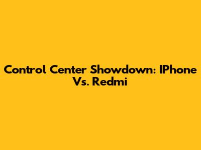 Control Center Showdown: IPhone Vs. Redmi