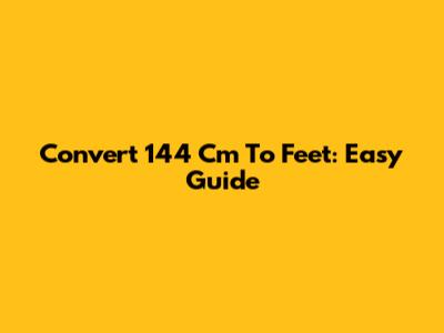 Convert 144 Cm To Feet: Easy Guide