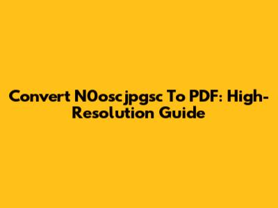 Convert N0oscjpgsc To PDF: High-Resolution Guide