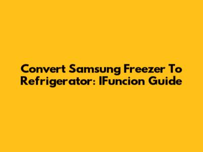 Convert Samsung Freezer To Refrigerator: IFuncion Guide