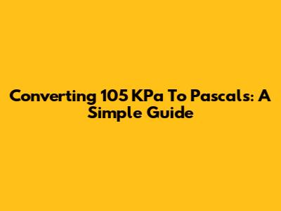 Converting 105 KPa To Pascals: A Simple Guide