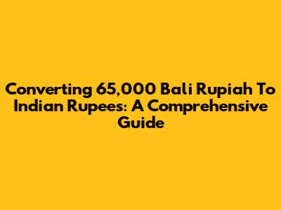Converting 65,000 Bali Rupiah To Indian Rupees: A Comprehensive Guide