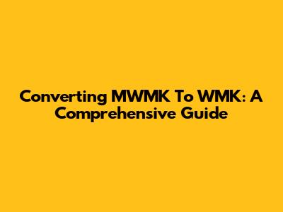 Converting MWMK To WMK: A Comprehensive Guide