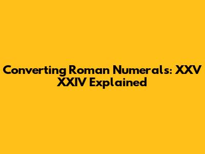 Converting Roman Numerals: XXV XXIV Explained