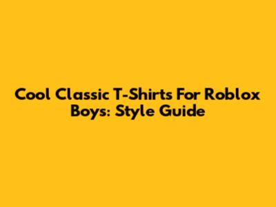 Cool Classic T-Shirts For Roblox Boys: Style Guide