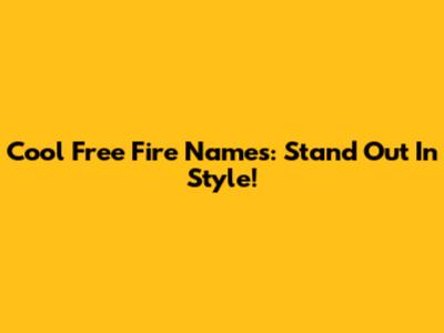 Cool Free Fire Names: Stand Out In Style!