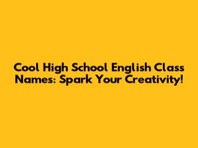 Cool High School English Class Names: Spark Your Creativity!