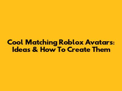 Cool Matching Roblox Avatars: Ideas & How To Create Them