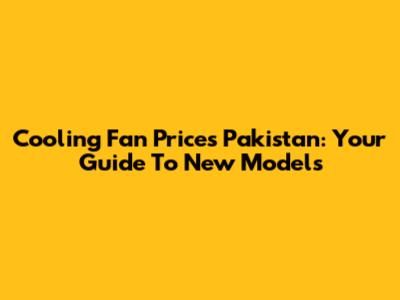 Cooling Fan Prices Pakistan: Your Guide To New Models