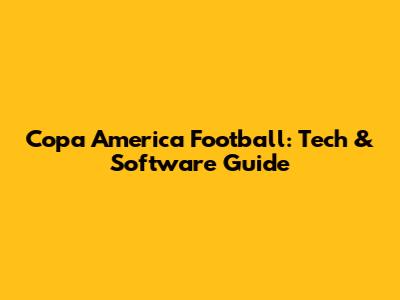 Copa America Football: Tech & Software Guide