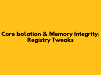 Core Isolation & Memory Integrity: Registry Tweaks