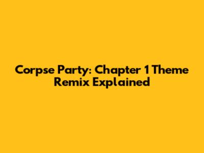 Corpse Party: Chapter 1 Theme Remix Explained