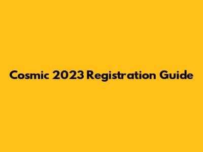 Cosmic 2023 Registration Guide