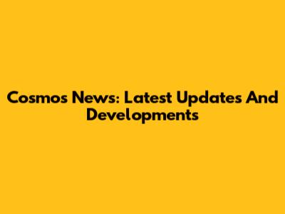 Cosmos News: Latest Updates And Developments