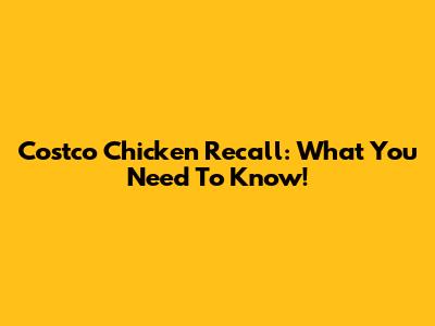 Costco Chicken Recall: What You Need To Know!