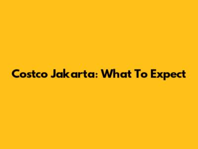 Costco Jakarta: What To Expect