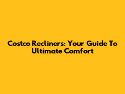 Costco Recliners: Your Guide To Ultimate Comfort