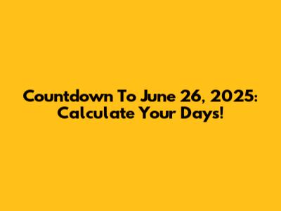 Countdown To June 26, 2025: Calculate Your Days!