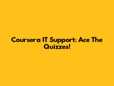 Coursera IT Support: Ace The Quizzes!