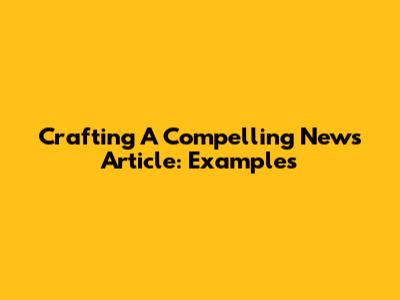 Crafting A Compelling News Article: Examples