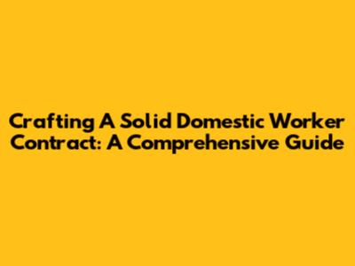 Crafting A Solid Domestic Worker Contract: A Comprehensive Guide