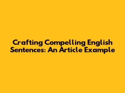 Crafting Compelling English Sentences: An Article Example