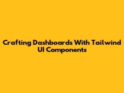 Crafting Dashboards With Tailwind UI Components