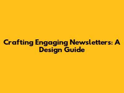 Crafting Engaging Newsletters: A Design Guide