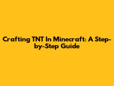 Crafting TNT In Minecraft: A Step-by-Step Guide