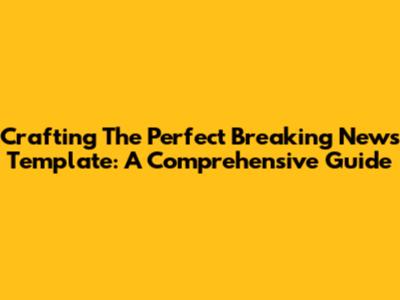 Crafting The Perfect Breaking News Template: A Comprehensive Guide