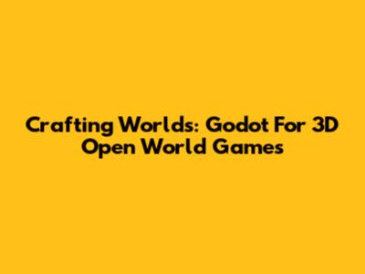 Crafting Worlds: Godot For 3D Open World Games