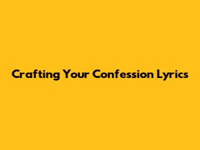 Crafting Your Confession Lyrics