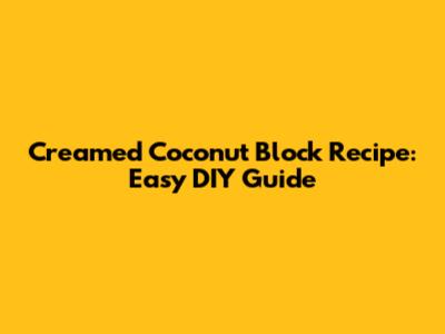 Creamed Coconut Block Recipe: Easy DIY Guide