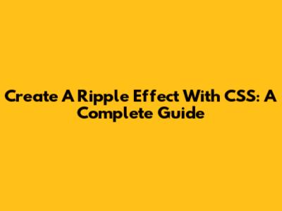 Create A Ripple Effect With CSS: A Complete Guide