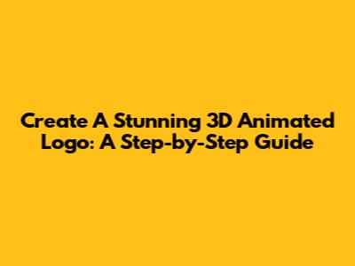 Create A Stunning 3D Animated Logo: A Step-by-Step Guide